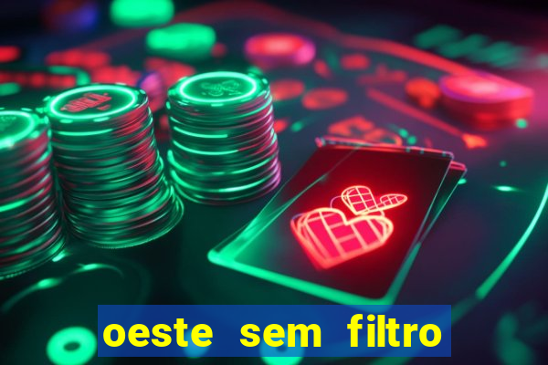 oeste sem filtro hoje ao vivo